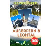 AUẞERFERN & LECHTAL REISEFÜHRER 2026: Von Ehrwald und Lermoos bis zur Zugspitze und zum Naturpark Tiroler Lech: Dein kompletter Reiseführer zu Außerferns Bergen, Seen, Dörfern und Outdoor-Abenteuern
