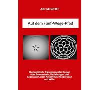Auf dem Fünf-Wege-Pfad: Humanistisch-Transpersonaler Roman über Bewusstsein, Beziehungen & Lebenssinn, über Kreativität, Kooperation und Wille.