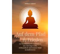 Auf dem Pfad des Friedens: 150 buddhistische Gedanken, um Gleichgewicht, Achtsamkeit und innere Ruhe zu kultivieren: 6 (Der achtsame Weg)
