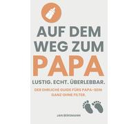 Auf dem Weg zum Papa - Lustig. Echt. Überlebbar.: Der ehrliche Guide fürs Papa-Sein - mit Humor, Herz und echten Geschichten aus dem Babyalltag