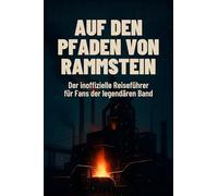 Auf den Pfaden von Rammstein: Der inoffizielle Reiseführer für Fans der legendären Band