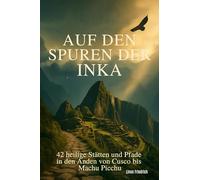 Auf den Spuren der Inka: 42 heilige Stätten und Pfade in den Anden von Cusco bis Machu Picchu