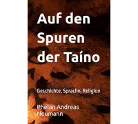 Auf den Spuren der Taíno: Geschichte, Sprache, Religion