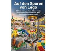 Auf den Spuren von Lego: 50 Orte vom Legoland Billund bis zu den größten LEGO-Stores der Welt, die du besucht haben musst