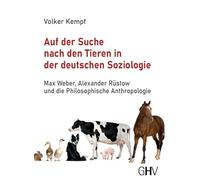 Auf der Suche nach den Tieren in der deutschen Soziologie: Max Weber, Alexander Rüstow und die Philosophische Anthropologie