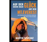 Auf der Suche nach Glück auf dem Mt. Everest: Eine Erzählung über Motivation, Inspiration und Erfahrungen aus meinem Leben und der Besteigung des Mt. Everest
