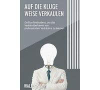 Auf die kluge Weise verkaufen: Einfache Methoden, um das Verkaufsverhalten von professionellen Verkäufern zu lernen