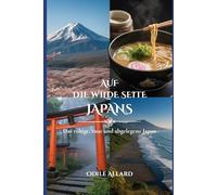 Auf die wilde Seite Japans: Das ruhige, raue und abgelegene Japan (Into the wild side series)