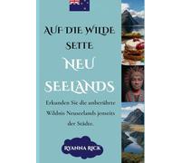 Auf die wilde Seite Neuseelands: Erkunden Sie die unberührte Wildnis Neuseelands jenseits der Städte. (Into the wild side series)