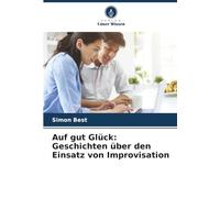 Auf gut Glück: Geschichten über den Einsatz von Improvisation