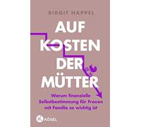 Auf Kosten der Mütter: Warum finanzielle Selbstbestimmung für Frauen mit Familie so wichtig ist - Mit vielen Tipps zur Geldbiografie