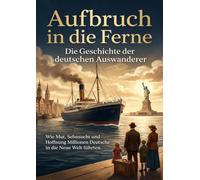Aufbruch in die Ferne: Die Geschichte der deutschen Auswanderer: Wie Mut, Sehnsucht und Hoffnung Millionen Deutsche in die Neue Welt führten.