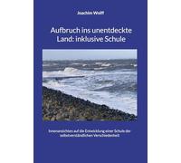 Aufbruch ins unentdeckte Land: inklusive Schule: Innenansichten auf die Entwicklung einer Schule der selbstverständlichen Verschiedenheit
