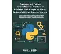 Aufgaben mit Python automatisieren: Praktischer Leitfaden für Anfänger bis hin zur fortgeschrittenen Automatisierung: Erstellen Sie leistungsstarke ... zu steigern und die Python-Automatisierun