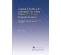 Aufgaben Zur Bildung des Lateinischen Stils Für Die Mittleren Und Oberen Classen in Gymnasien: Aus Den Besten Neueren Latinisten Entlehnt, Und Mit ... Lexikalischen, Stilistischen Anmerkungen,