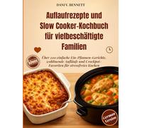 Auflaufrezepte und Slow Cooker-Kochbuch für vielbeschäftigte Familien: Über 200 einfache Ein-Pfannen-Gerichte, wohltuende Aufläufe und Crockpot-Favoriten für stressfreies Kochen