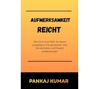 Aufmerksamkeit reicht: Wie Sie in einer Welt, die darauf ausgelegt ist, Sie abzulenken, Ihre Konzentration und Disziplin wiedererlangen | Fokus wiederherstellen | konzentriertes Arbeiten |