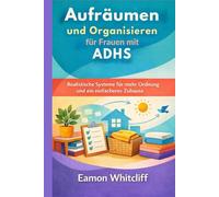 Aufräumen und Organisieren für Frauen mit ADHS: Realistische Systeme für mehr Ordnung und ein einfacheres Zuhause