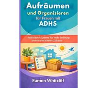 Aufräumen und Organisieren für Frauen mit ADHS: Realistische Systeme für mehr Ordnung und ein einfacheres Zuhause