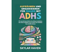 Aufräumen und Organisieren für Frauen mit ADHS: Wie neurodiverse Gehirne den Alltag vereinfachen, dem Chaos entfliehen und zu Hause eine friedliche Oase schaffen können