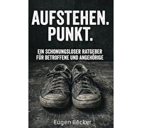 Aufstehen. Punkt.: Ein schonungsloser Ratgeber für Betroffene und Angehörige