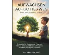 Aufwachsen auf Gottes Weg für Jungen 9-12 Jahre: Ein christlicher Ratgeber zur Pubertät - Körper, Gefühle und Selbstvertrauen mit Glauben und Respekt verstehen