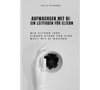 Aufwachsen mit KI: Ein Leitfaden für Eltern: Wie Kinder Zukunftskompetenzen entwickeln, und Eltern sie im Umgang mit Künstlicher Intelligenz begleiten können
