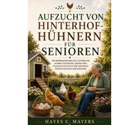 AUFZUCHT VON HINTERHOF-HÜHNERN FÜR SENIOREN.: Der anfängerfreundliche leitfaden zur auswahl von rassen, zum bau eines pflegeleichten Stalls und zum genuss frischer eier nach dem ruhestand
