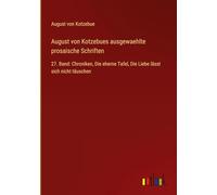 August von Kotzebues ausgewaehlte prosaische Schriften: 27. Band: Chroniken, Die eherne Tafel, Die Liebe lässt sich nicht täuschen