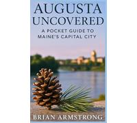 Augusta Uncovered: A Pocket Guide To Maine's Capital City