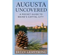 Augusta Uncovered: A Pocket Guide To Maine's State Capital