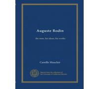Auguste Rodin: the man, his ideas, his works