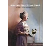 Auguste Viktoria - die letzte Kaiserin: Die Macht hinter Kaiser Wilhelm II.