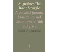 Augustine: The Inner Struggle: A personal journey from desire and doubt toward faith and grace