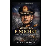 Augusto Pinochet: Power, Fear, and the Cost of Control (The Dictator’s Burden)