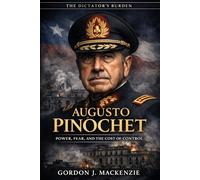 Augusto Pinochet: Power, Fear, and the Cost of Control (The Dictator’s Burden)