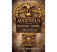 Augustus and the Invention of Empire Egypt, Propaganda, and the Making of Roman Power
