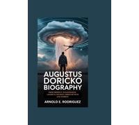 AUGUSTUS DORICKO BIOGRAPHY: FROM DROPOUT TO RAINMAKER: A RADICAL JOURNEY THROUGH TECH AND TEMPEST