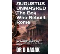 AUGUSTUS UNMASKED The Boy Who Rebuilt Rome: How a Teenage Heir Crushed Civil War, Defeated Cleopatra, and Engineered the Birth of the Roman Empire (The Complete World of Ancient Civilizations)