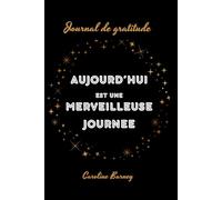 AUJOURD'HUI EST UNE MERVEILLEUSE JOURNEE: Journal de gratitude (Développement personnel : la gratitude au quotidien)