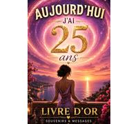 Aujourd'hui j'ai 25 ans: Livre d'Or Anniversaire 25 Ans Femme - Souvenirs, Messages et Photos d'une Journée Inoubliable