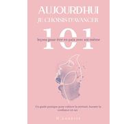 Aujourd'hui Je choisis d'avancer : 101 leçons pour être en paix avec soi-même: Un guide pratique pour cultiver la sérénité, booster la confiance en soi