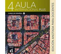 Aula Internacional Plus 4 - Edición anotada para docentes: Libro del profesor 4 (B2.1) - Edicion anotada
