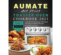 AUMATE Air Fryer Toaster Oven Cookbook 2021: Enjoy 1000-Day Mouth-Watering, Affordable and Easy-to-Make Recipes