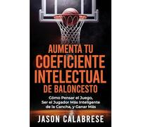 Aumenta Tu Coeficiente Intelectual En El Baloncesto: Cómo Pensar el Juego, Ser el Jugador Más Inteligente de la Cancha, y Ganar Más (Basketball Training Skills & Strategies)