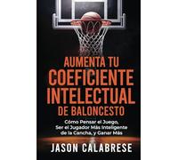 Aumenta Tu Coeficiente Intelectual En El Baloncesto: Cómo Pensar el Juego, Ser el Jugador Más Inteligente de la Cancha, y Ganar Más (Basketball Training Skills & Strategies)