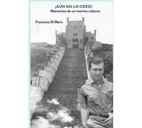 ¡Aún no lo creo!: Memorias de un marino cubano