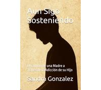 Aun Sigo Sosteniendo: El Camino de una Madre a Través de la Adicción de su Hijo