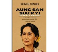 Aung San Suu Kyi: The Path of Resilience: A Life of Moral Courage, Democratic Struggle, and Enduring Legacy (Leaders Who Shaped the World)