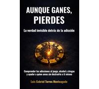 Aunque gane, siempre pierde: La verdad invisible detrás de la adicción al juego, al alcohol y a las drogas